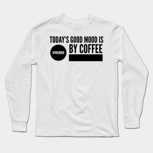 Today's good mood is sponsored by coffee Long Sleeve T-Shirt